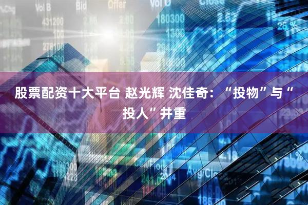 股票配资十大平台 赵光辉 沈佳奇：“投物”与“投人”并重
