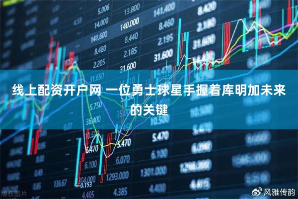 线上配资开户网 一位勇士球星手握着库明加未来的关键