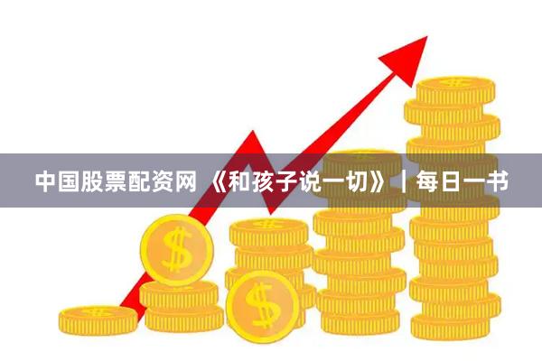 中国股票配资网 《和孩子说一切》｜每日一书