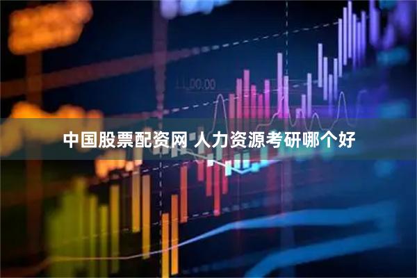 中国股票配资网 人力资源考研哪个好