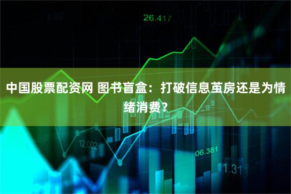 中国股票配资网 图书盲盒：打破信息茧房还是为情绪消费？