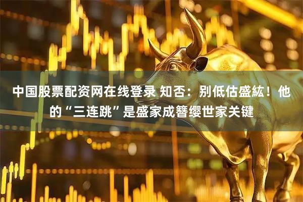 中国股票配资网在线登录 知否：别低估盛紘！他的“三连跳”是盛家成簪缨世家关键