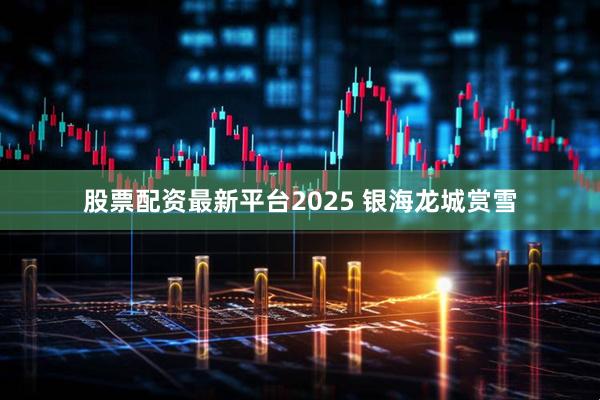 股票配资最新平台2025 银海龙城赏雪