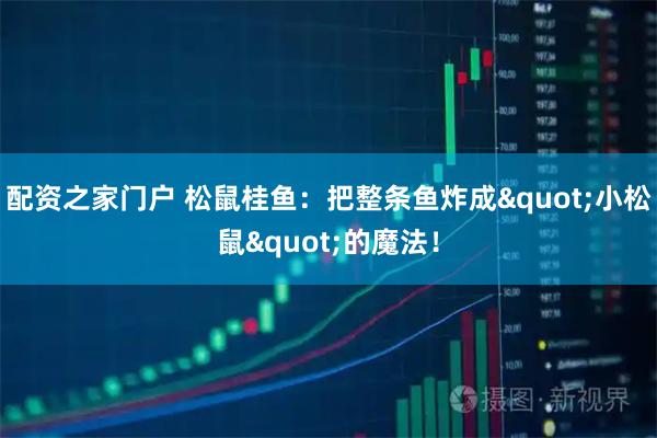 配资之家门户 松鼠桂鱼：把整条鱼炸成"小松鼠"的魔法！