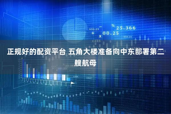 正规好的配资平台 五角大楼准备向中东部署第二艘航母