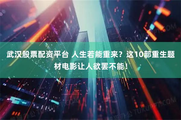 武汉股票配资平台 人生若能重来？这10部重生题材电影让人欲罢不能！