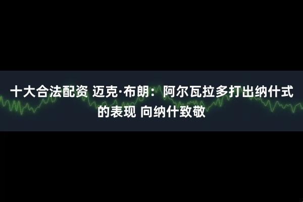 十大合法配资 迈克·布朗：阿尔瓦拉多打出纳什式的表现 向纳什致敬