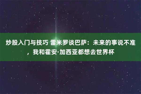 炒股入门与技巧 雷米罗谈巴萨：未来的事说不准，我和霍安·加西亚都想去世界杯