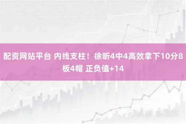 配资网站平台 内线支柱！徐昕4中4高效拿下10分8板4帽 正负值+14