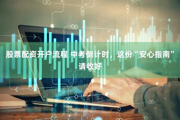 股票配资开户流程 中考倒计时，这份“安心指南”请收好