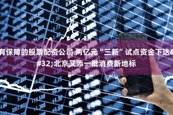 有保障的股票配资公司 两亿元“三新”试点资金下达 北京又添一批消费新地标