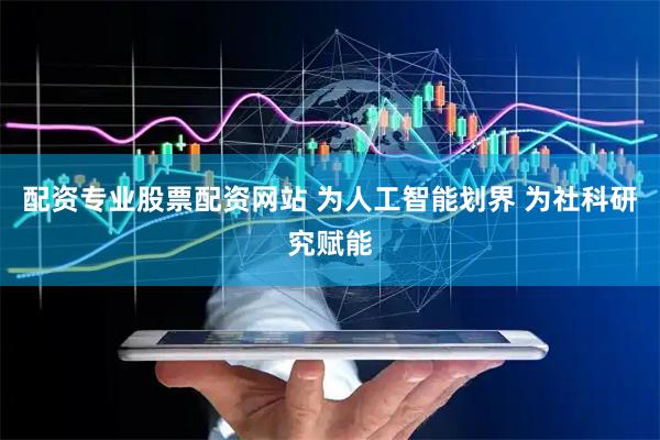 配资专业股票配资网站 为人工智能划界 为社科研究赋能