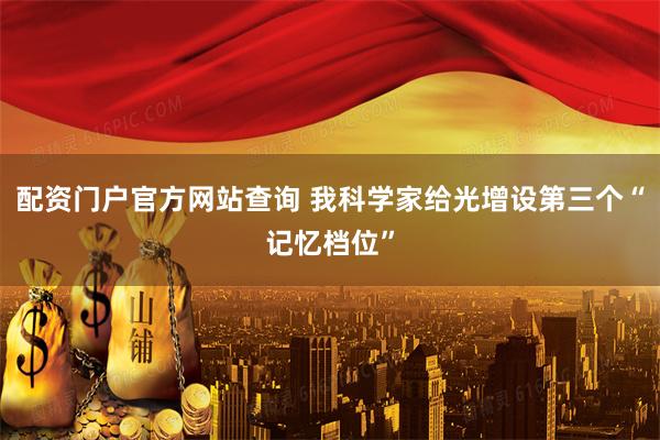 配资门户官方网站查询 我科学家给光增设第三个“记忆档位”