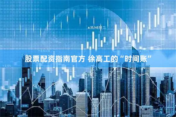 股票配资指南官方 徐高工的“时间账”